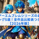 ファイアーエムブレムシリーズのおすすめランキング5選！全作品比較表つきで解説【2026年版】